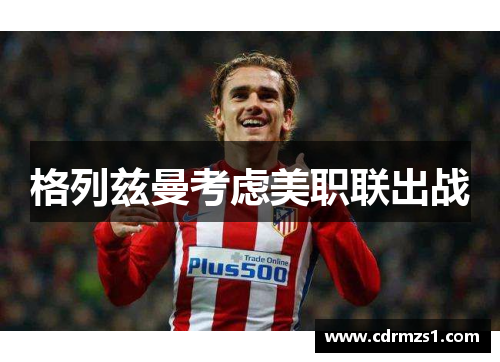 格列兹曼考虑美职联出战