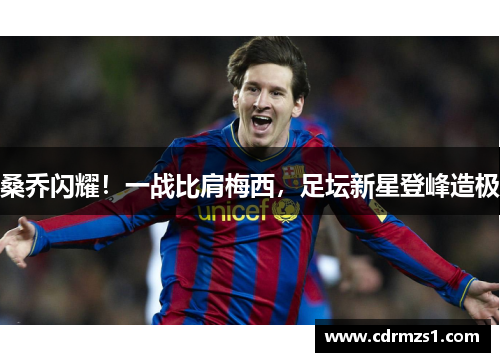 桑乔闪耀！一战比肩梅西，足坛新星登峰造极