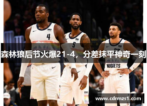 森林狼后节火爆21-4，分差抹平神奇一刻